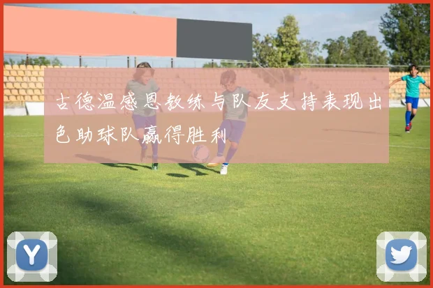 古德温感恩教练与队友支持表现出色助球队赢得胜利