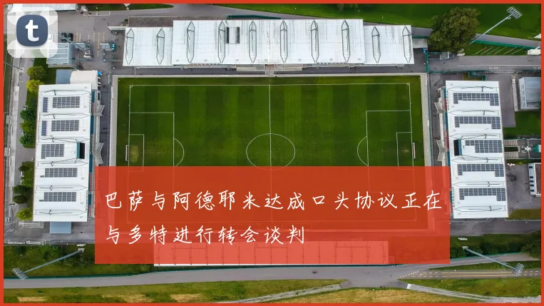 巴萨与阿德耶米达成口头协议正在与多特进行转会谈判