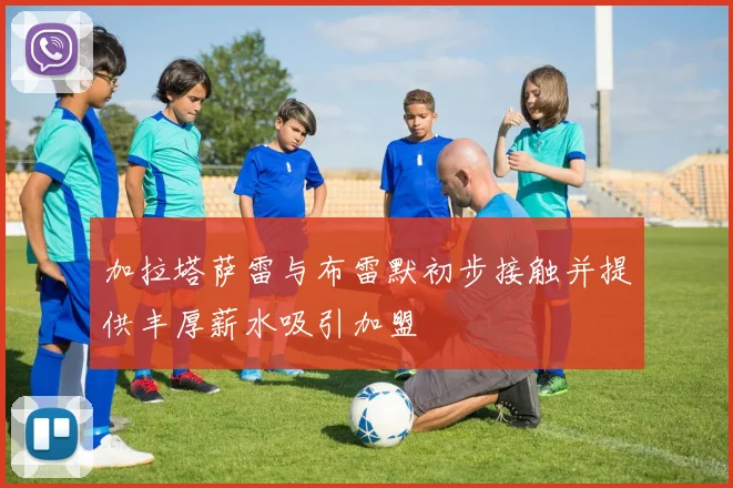 加拉塔萨雷与布雷默初步接触并提供丰厚薪水吸引加盟
