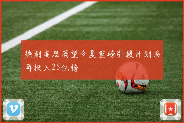 热刺高层渴望今夏重磅引援计划或再投入25亿镑