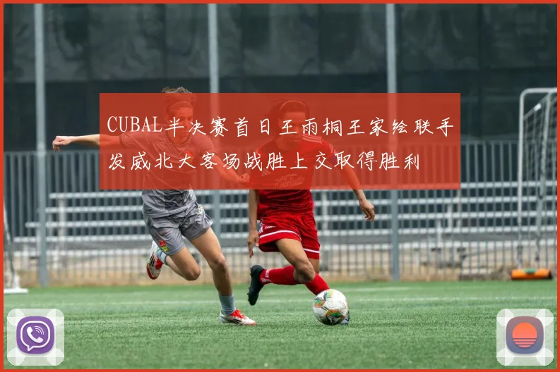 CUBAL半决赛首日王雨桐王家绘联手发威北大客场战胜上交取得胜利