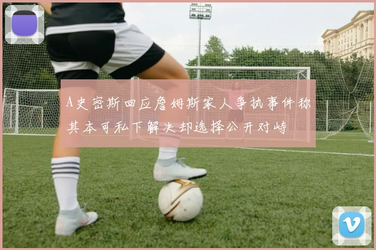 A史密斯回应詹姆斯家人争执事件称其本可私下解决却选择公开对峙