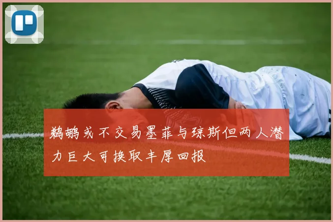 鹈鹕或不交易墨菲与琼斯但两人潜力巨大可换取丰厚回报